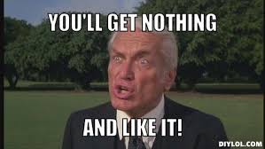 Caddyshack: You'll get NOTHING and like it! ~ Judge Smails (Ted Knight,  my TV dad)