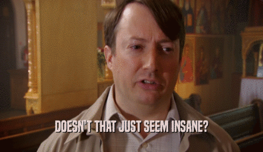 DOESN'T THAT JUST SEEM INSANE?  