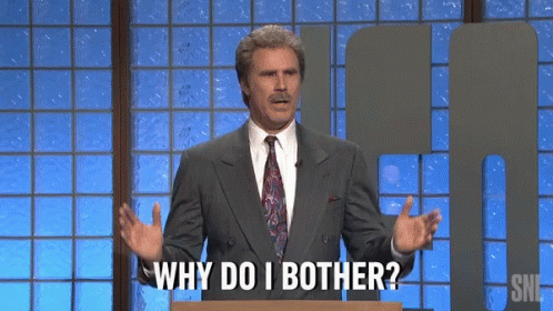 why-do-i-bother-why.gif